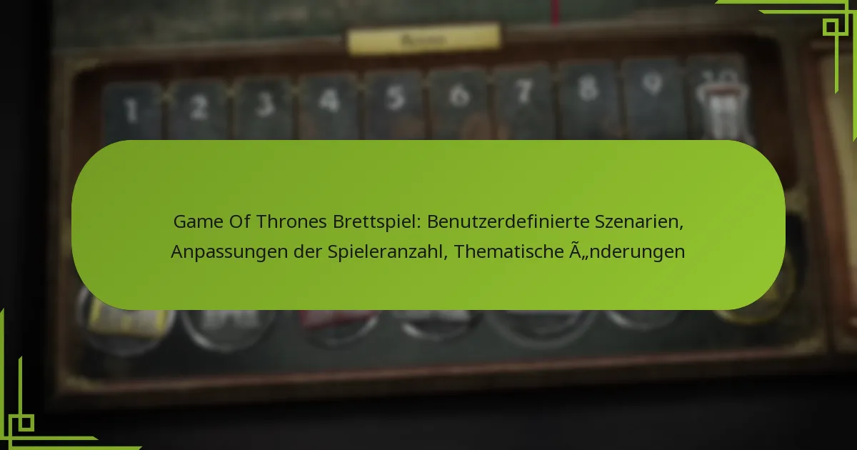 Game Of Thrones Brettspiel: Benutzerdefinierte Szenarien, Anpassungen der Spieleranzahl, Thematische Änderungen