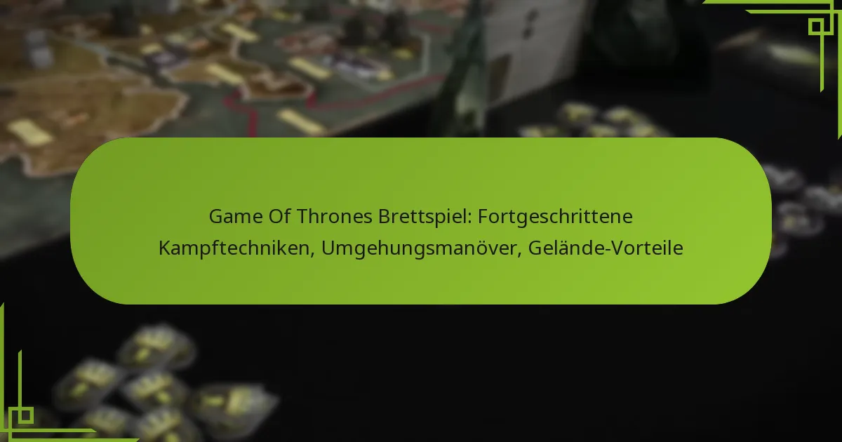 Game Of Thrones Brettspiel: Fortgeschrittene Kampftechniken, Umgehungsmanöver, Gelände-Vorteile
