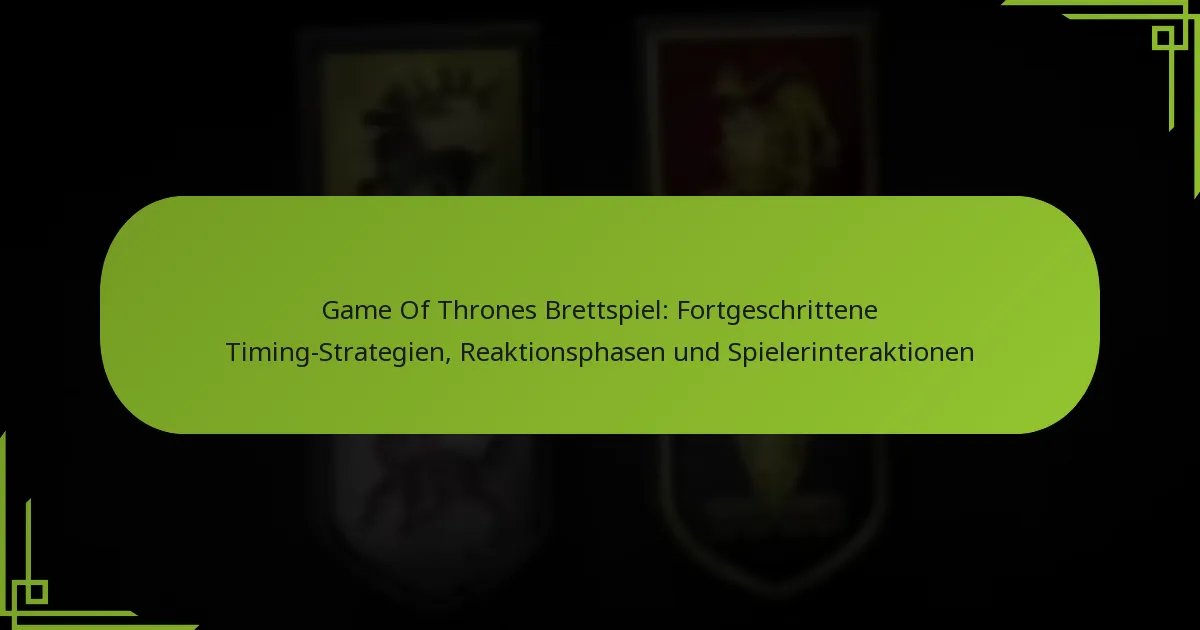 Game Of Thrones Brettspiel: Fortgeschrittene Timing-Strategien, Reaktionsphasen und Spielerinteraktionen