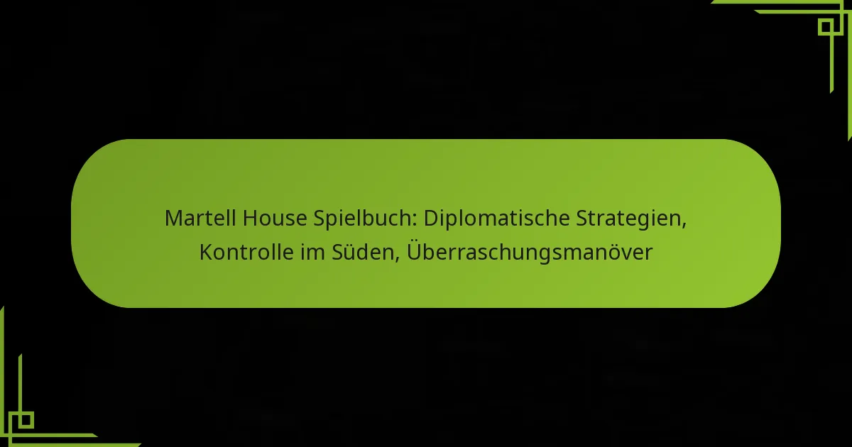 Martell House Spielbuch: Diplomatische Strategien, Kontrolle im Süden, Überraschungsmanöver