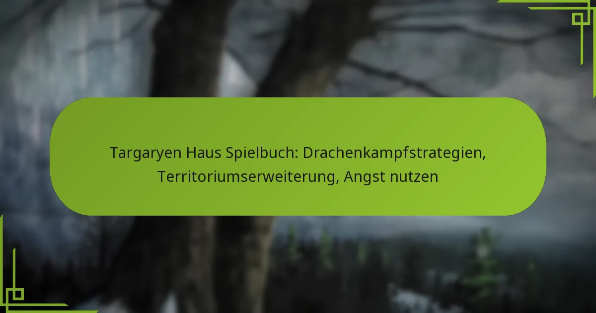 Targaryen Haus Spielbuch: Drachenkampfstrategien, Territoriumserweiterung, Angst nutzen
