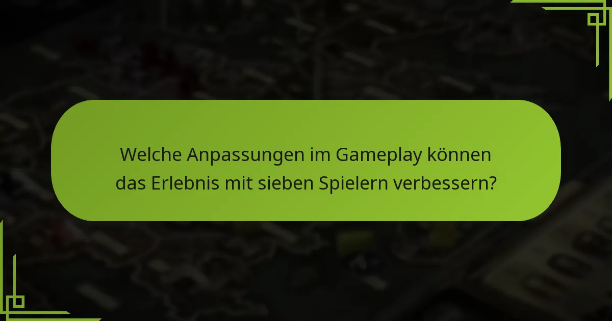 Welche Anpassungen im Gameplay können das Erlebnis mit sieben Spielern verbessern?