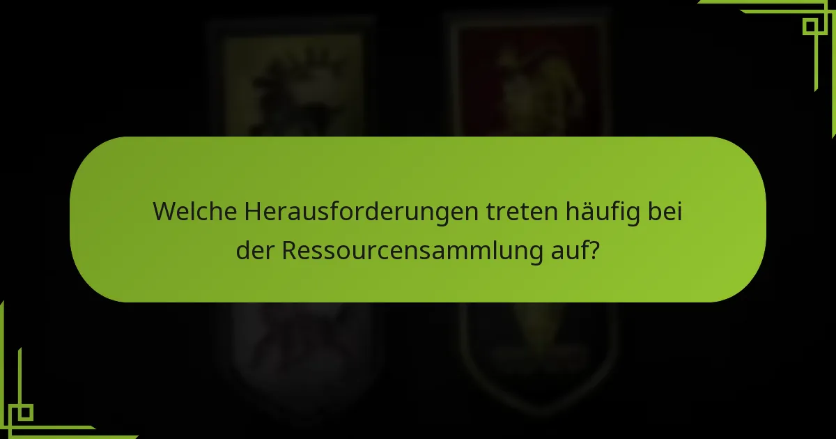 Welche Herausforderungen treten häufig bei der Ressourcensammlung auf?