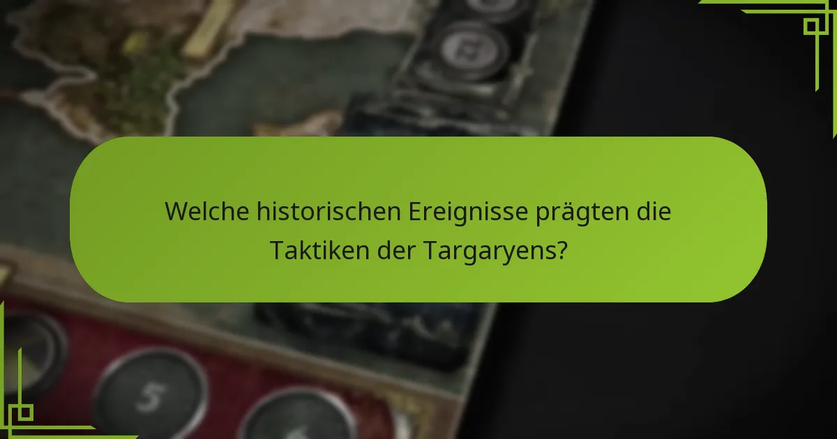 Welche historischen Ereignisse prägten die Taktiken der Targaryens?
