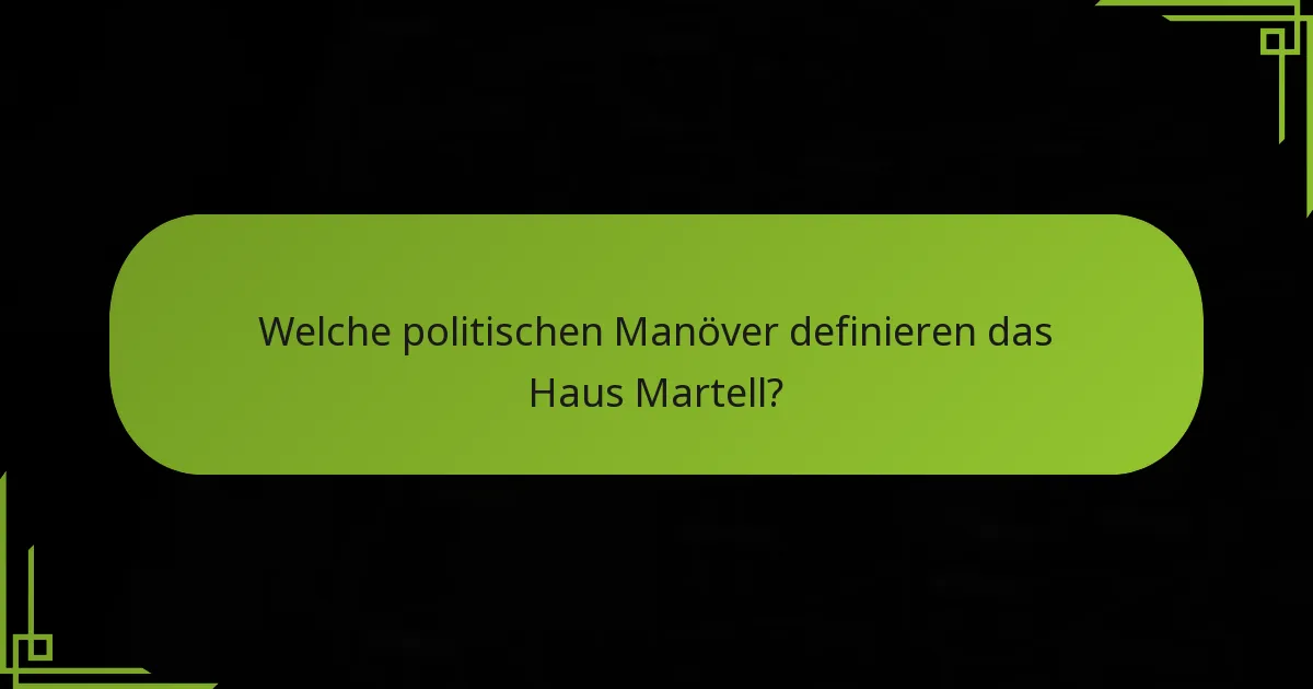 Welche politischen Manöver definieren das Haus Martell?